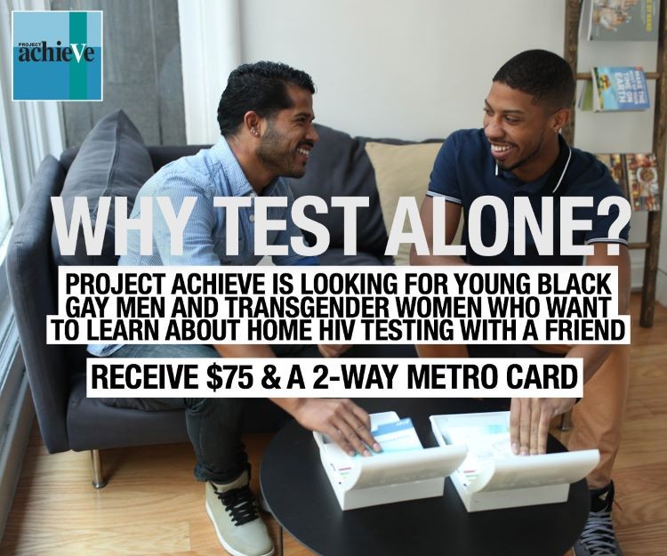 two men on a couch with hiv tests in front of them. text says: why test alone? project achieve is looking for young black gay men and transgender women who want to learn about home hiv testing with a friend. receive $75 and a 2-way metro card
