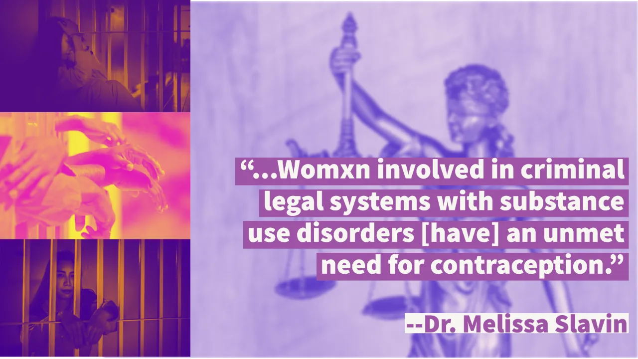 “...Womxn involved in criminal legal systems with substance use disorders [have] an unmet need for contraception.” Also shows women behind bars in jail facility.